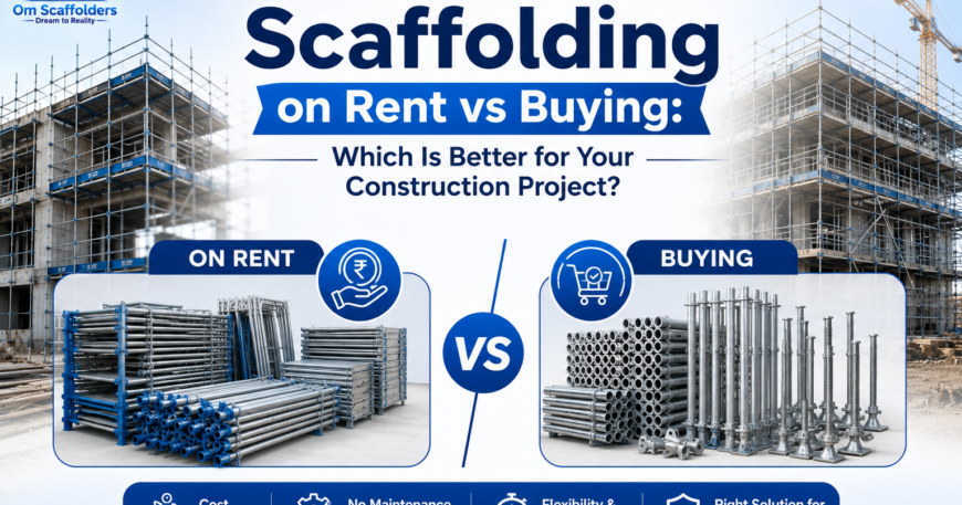 Scaffolding on rent vs buying comparison - Om Scaffolders
