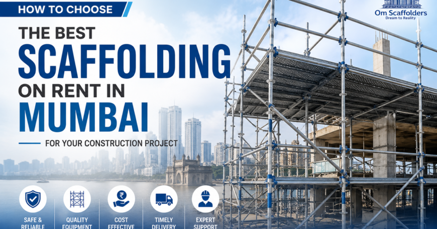 Choose the Best Scaffolding on Rent in Mumbai for Your Construction Project Om Scaffolders