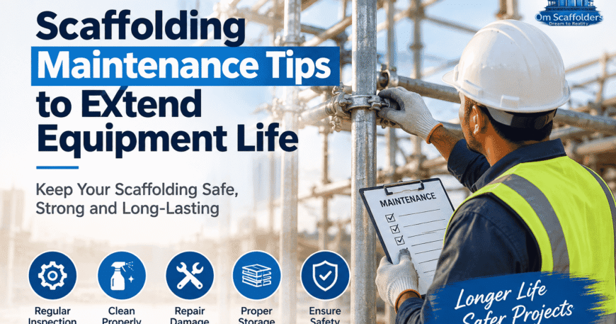 Scaffolding Maintenance Tips for Safer Projects - Om Scaffolders