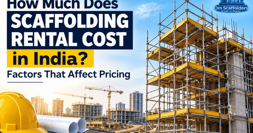 Scaffolding rental cost in India and factors affecting construction project pricing